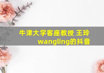 牛津大学客座教授 王玲 wangling的抖音